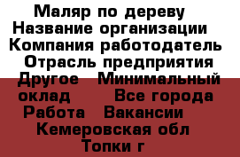 Маляр по дереву › Название организации ­ Компания-работодатель › Отрасль предприятия ­ Другое › Минимальный оклад ­ 1 - Все города Работа » Вакансии   . Кемеровская обл.,Топки г.